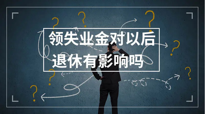 申領(lǐng)失業(yè)補(bǔ)助金對(duì)以后領(lǐng)取退休金有影響嗎？